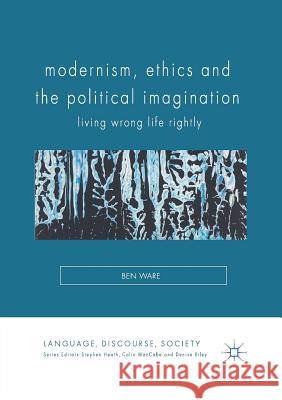 Modernism, Ethics and the Political Imagination: Living Wrong Life Rightly Ben Ware   9781349717101 Palgrave Macmillan