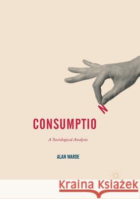 Consumption: A Sociological Analysis Alan Warde   9781349717866 Palgrave Macmillan