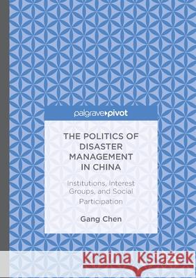 The Politics of Disaster Management in China: Institutions, Interest Groups, and Social Participation Gang Chen   9781349718009 Palgrave Macmillan