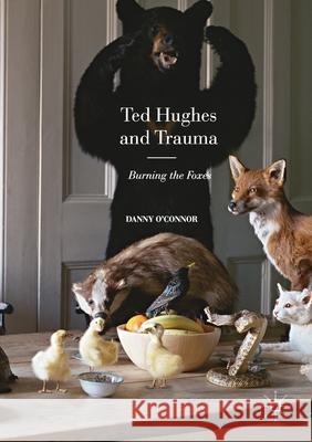 Ted Hughes and Trauma: Burning the Foxes O'Connor, Danny 9781349718542 Palgrave Macmillan