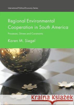 Regional Environmental Cooperation in South America: Processes, Drivers and Constraints Karen M. Siegel   9781349718900 Palgrave Macmillan