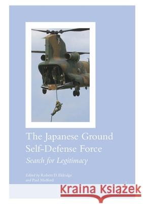 The Japanese Ground Self-Defense Force: Search for Legitimacy Eldridge, Robert D. 9781349720101 Palgrave Macmillan