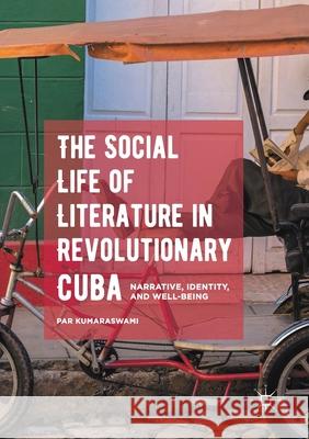 The Social Life of Literature in Revolutionary Cuba: Narrative, Identity, and Well-Being Kumaraswami, Par 9781349720286
