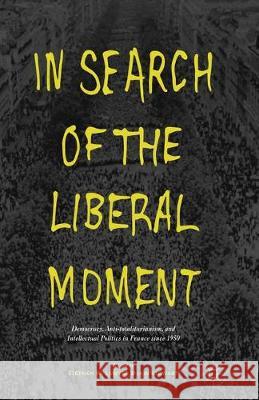In Search of the Liberal Moment: Democracy, Anti-Totalitarianism, and Intellectual Politics in France Since 1950 Sawyer, S. 9781349720729 Palgrave Macmillan