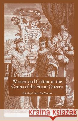 Women and Culture at the Courts of the Stuart Queens Clare McManus C. McManus 9781349721429