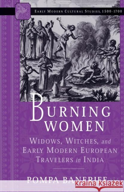 Burning Women: Widows, Witches, and Early Modern European Travelers in India Banerjee, P. 9781349730469