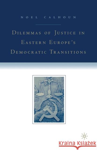 Dilemmas of Justice in Eastern Europe's Democratic Transitions Noel Calhoun Calhoun                                  N. Calhoun 9781349732197 Palgrave MacMillan