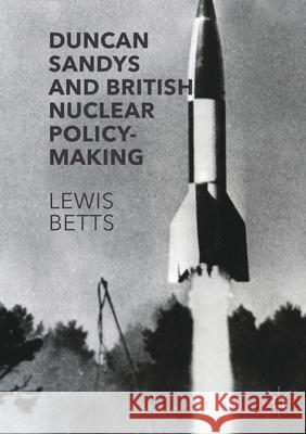 Duncan Sandys and British Nuclear Policy-Making Lewis Betts   9781349843961 Palgrave Macmillan