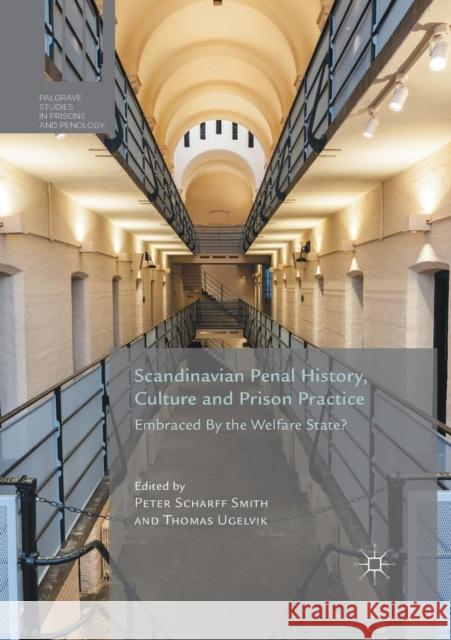 Scandinavian Penal History, Culture and Prison Practice: Embraced by the Welfare State? Scharff Smith, Peter 9781349844081