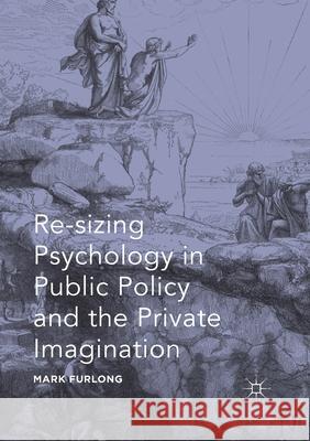 Re-Sizing Psychology in Public Policy and the Private Imagination Furlong, Mark 9781349844425