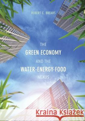 The Green Economy and the Water-Energy-Food Nexus Robert C. Brears   9781349844609 Palgrave Macmillan