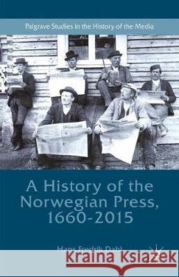 A History of the Norwegian Press, 1660-2015 Hans Fredrik Dahl 9781349845606 Palgrave MacMillan