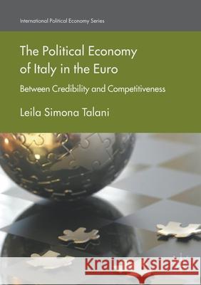 The Political Economy of Italy in the Euro: Between Credibility and Competitiveness Leila Simona Talani   9781349846399