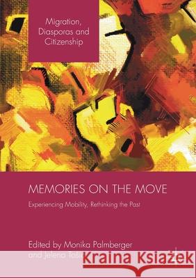 Memories on the Move: Experiencing Mobility, Rethinking the Past Monika Palmberger Jelena Tosic  9781349846979