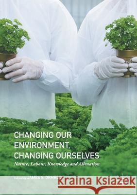 Changing Our Environment, Changing Ourselves: Nature, Labour, Knowledge and Alienation Ormrod, James S. 9781349848959