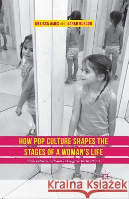 How Pop Culture Shapes the Stages of a Woman's Life: From Toddlers-In-Tiaras to Cougars-On-The-Prowl Ames, Melissa 9781349849918 Palgrave MacMillan