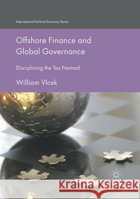Offshore Finance and Global Governance: Disciplining the Tax Nomad William Vlcek   9781349850914 Palgrave Macmillan