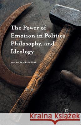 The Power of Emotion in Politics, Philosophy, and Ideology Hanna Samir Kassab   9781349887873