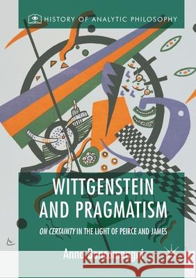 Wittgenstein and Pragmatism: On Certainty in the Light of Peirce and James Anna Boncompagni   9781349927999 Palgrave Macmillan