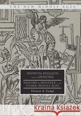 Medieval Religion and Its Anxieties: History and Mystery in the Other Middle Ages Fudgé, Thomas A. 9781349931361 Palgrave Macmillan