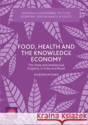 Food, Health and the Knowledge Economy: The State and Intellectual Property in India and Brazil Valbona Muzaka   9781349932078 Palgrave Macmillan