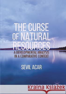 The Curse of Natural Resources: A Developmental Analysis in a Comparative Context Acar, Sevil 9781349932184 Palgrave Macmillan