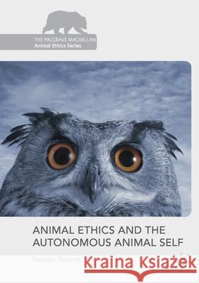 Animal Ethics and the Autonomous Animal Self Natalie Thomas   9781349934669