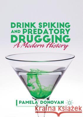 Drink Spiking and Predatory Drugging: A Modern History Donovan, Pamela 9781349934911 Palgrave Macmillan