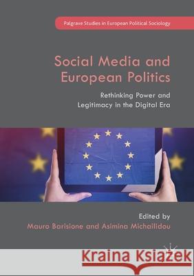 Social Media and European Politics: Rethinking Power and Legitimacy in the Digital Era Mauro Barisione Asimina Michailidou  9781349936878 Palgrave Macmillan