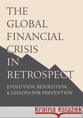 The Global Financial Crisis in Retrospect: Evolution, Resolution, and Lessons for Prevention Elson, Anthony 9781349937356