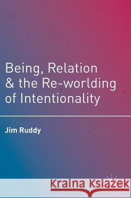 Being, Relation, and the Re-Worlding of Intentionality Ruddy, Jim 9781349948420 Palgrave MacMillan