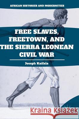 Free Slaves, Freetown, and the Sierra Leonean Civil War Joseph Kaifala 9781349948536 Palgrave MacMillan