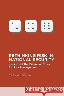 Rethinking Risk in National Security: Lessons of the Financial Crisis for Risk Management Mazarr, Michael J. 9781349948871 Palgrave MacMillan