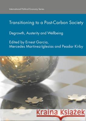 Transitioning to a Post-Carbon Society: Degrowth, Austerity and Wellbeing Ernest Garcia Mercedes Martinez-Iglesias Peadar Kirby 9781349948888