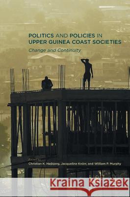 Politics and Policies in Upper Guinea Coast Societies: Change and Continuity Højbjerg, Christian K. 9781349950126 Palgrave MacMillan