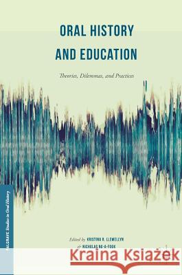 Oral History and Education: Theories, Dilemmas, and Practices Llewellyn, Kristina R. 9781349950188 Palgrave MacMillan