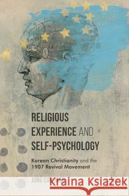 Religious Experience and Self-Psychology: Korean Christianity and the 1907 Revival Movement Jang, Jung Eun 9781349950409