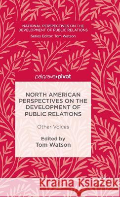 North American Perspectives on the Development of Public Relations: Other Voices Watson, Tom 9781349950430 Palgrave MacMillan