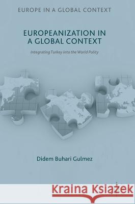 Europeanization in a Global Context: Integrating Turkey Into the World Polity Buhari Gulmez, Didem 9781349950584