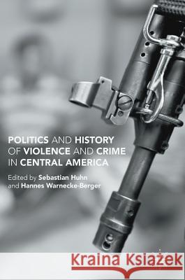 Politics and History of Violence and Crime in Central America Sebastian Huhn Hannes Warnecke-Berger 9781349950669 Palgrave MacMillan