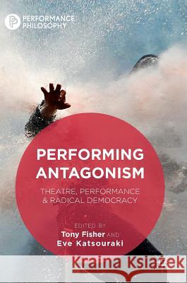 Performing Antagonism: Theatre, Performance & Radical Democracy Fisher, Tony 9781349950997 Palgrave MacMillan