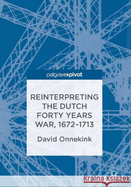 Reinterpreting the Dutch Forty Years War, 1672-1713 David Onnekink 9781349951352 Palgrave Pivot