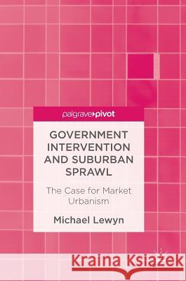 Government Intervention and Suburban Sprawl : The Case for Market Urbanism Michael Lewyn 9781349951482 Palgrave MacMillan