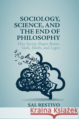 Sociology, Science, and the End of Philosophy: How Society Shapes Brains, Gods, Maths, and Logics Restivo, Sal 9781349951598 Palgrave MacMillan