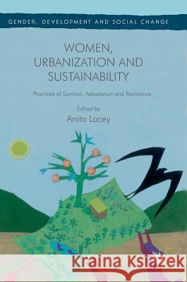 Women, Urbanization and Sustainability: Practices of Survival, Adaptation and Resistance Lacey, Anita 9781349951819 Palgrave MacMillan