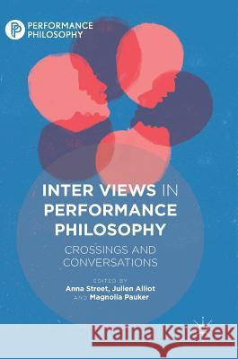 Inter Views in Performance Philosophy: Crossings and Conversations Street, Anna 9781349951918