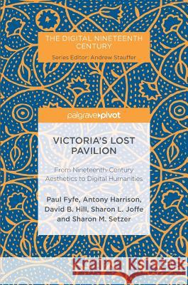 Victoria's Lost Pavilion: From Nineteenth-Century Aesthetics to Digital Humanities Fyfe, Paul 9781349951949 Palgrave MacMillan