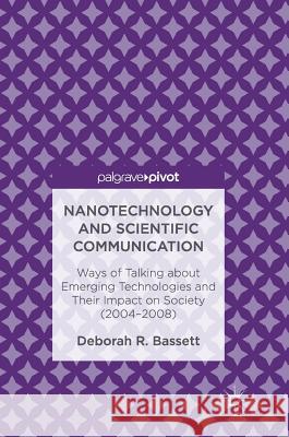 Nanotechnology and Scientific Communication: Ways of Talking about Emerging Technologies and Their Impact on Society (2004-2008) Bassett, Deborah R. 9781349952007 Palgrave MacMillan