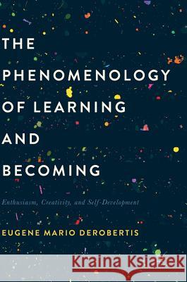 The Phenomenology of Learning and Becoming: Enthusiasm, Creativity, and Self-Development Derobertis, Eugene M. 9781349952038 Palgrave MacMillan