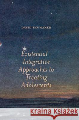 Existential-Integrative Approaches to Treating Adolescents David Shumaker 9781349952106